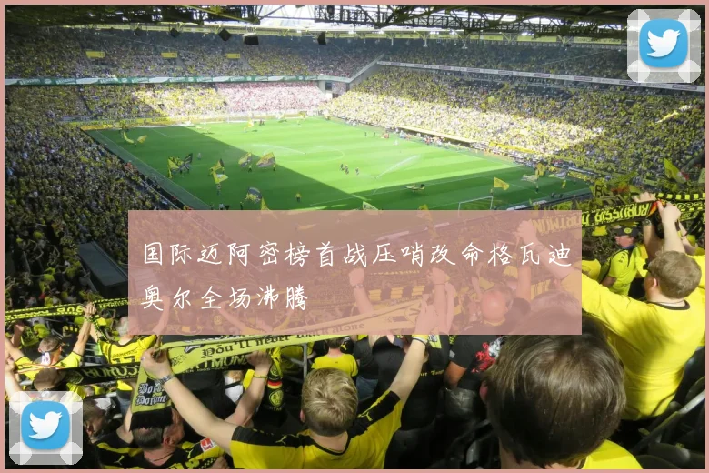 国际迈阿密榜首战压哨改命格瓦迪奥尔全场沸腾