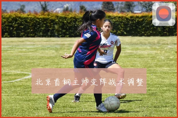 北京首钢主帅变阵战术调整