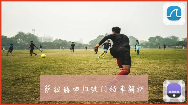 萨拉赫回归破门赔率解析