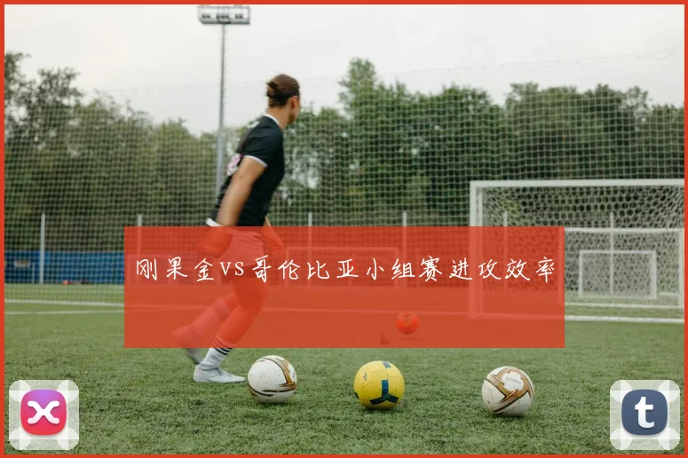 刚果金vs哥伦比亚小组赛进攻效率
