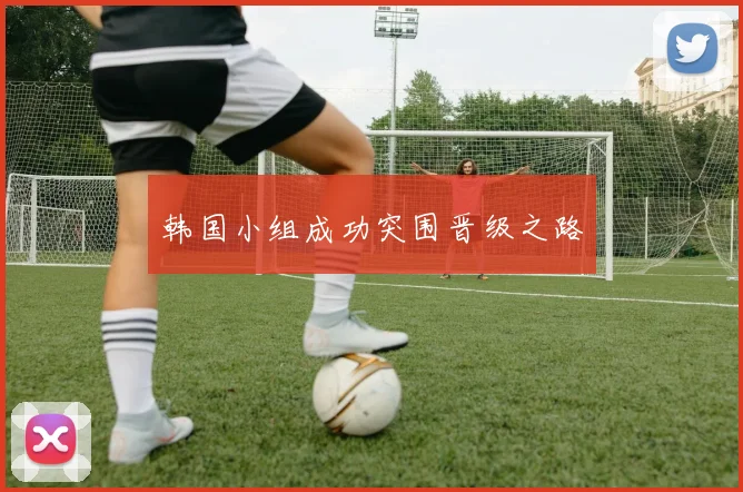 韩国小组成功突围晋级之路