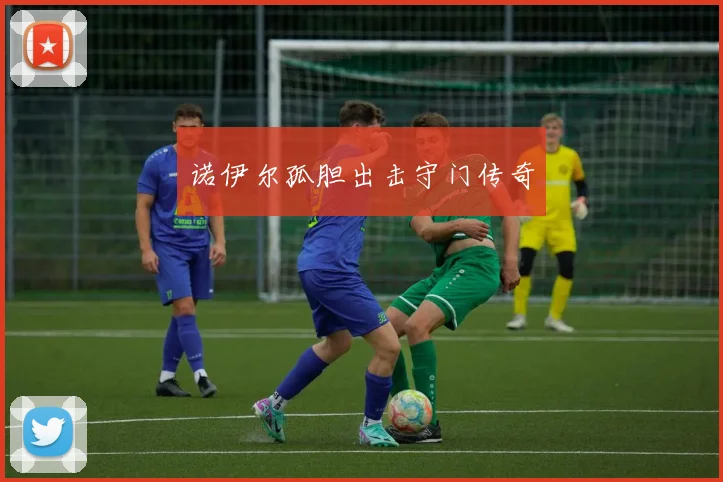 诺伊尔孤胆出击守门传奇