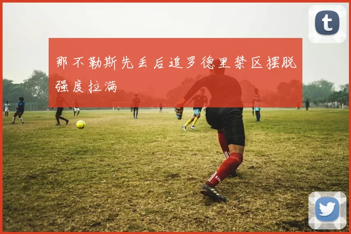 那不勒斯先丢后追罗德里禁区摆脱强度拉满
