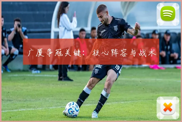 广厦争冠关键：核心阵容与战术
