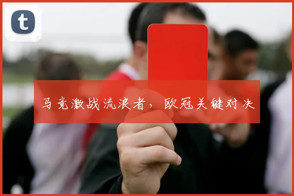 马竞激战流浪者，欧冠关键对决