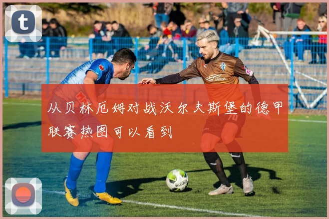 从贝林厄姆对战沃尔夫斯堡的德甲联赛热图可以看到