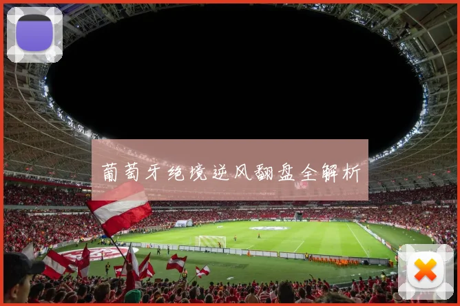 葡萄牙绝境逆风翻盘全解析