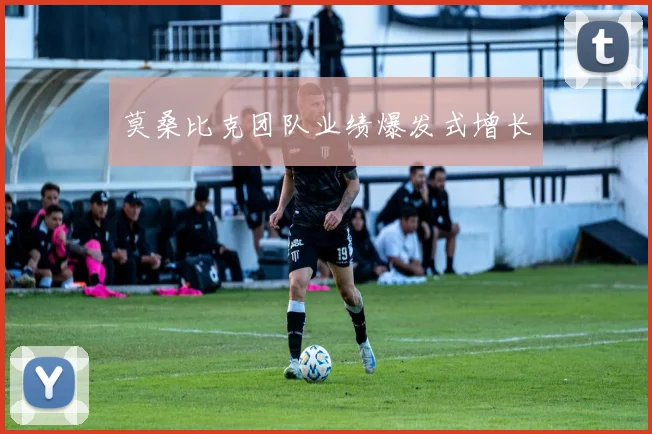 莫桑比克团队业绩爆发式增长