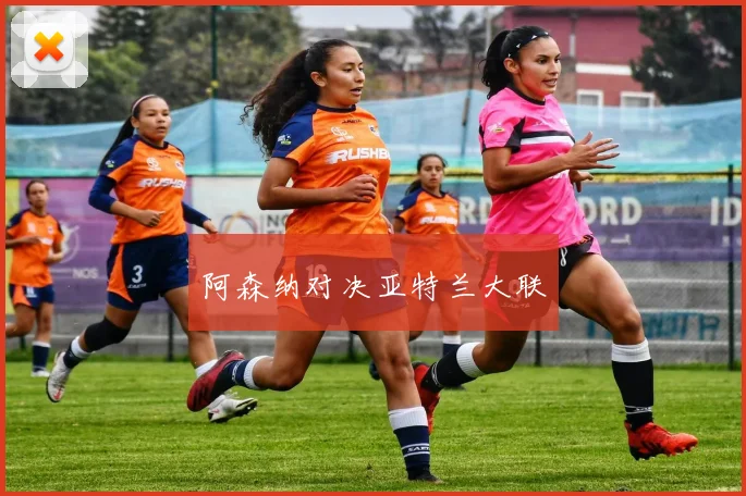 阿森纳对决亚特兰大联