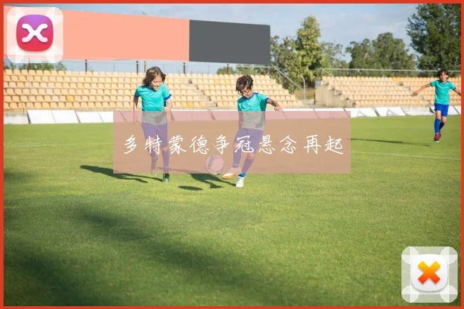 多特蒙德争冠悬念再起