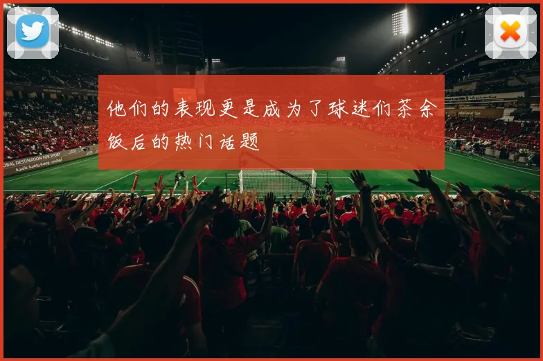 他们的表现更是成为了球迷们茶余饭后的热门话题