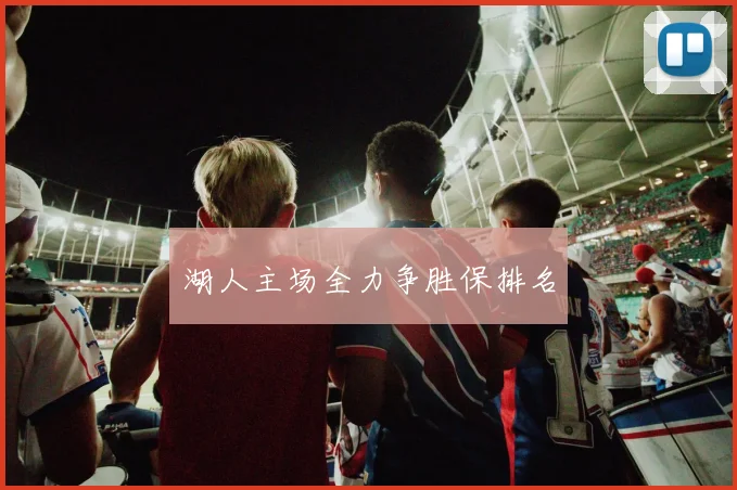湖人主场全力争胜保排名