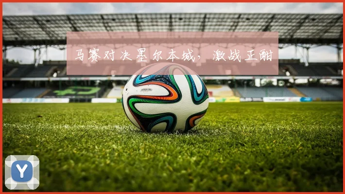 马赛对决墨尔本城，激战正酣
