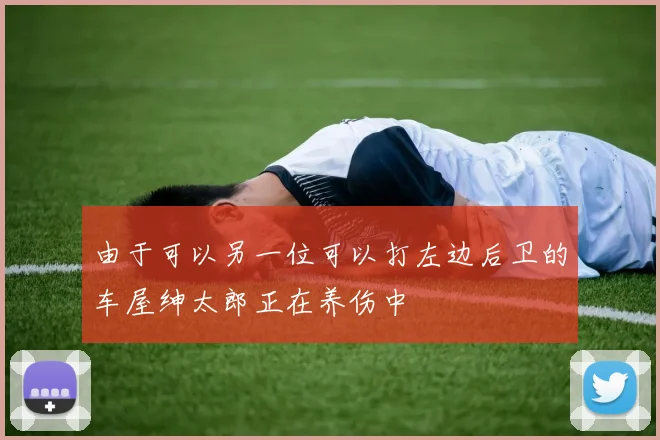 由于可以另一位可以打左边后卫的车屋绅太郎正在养伤中