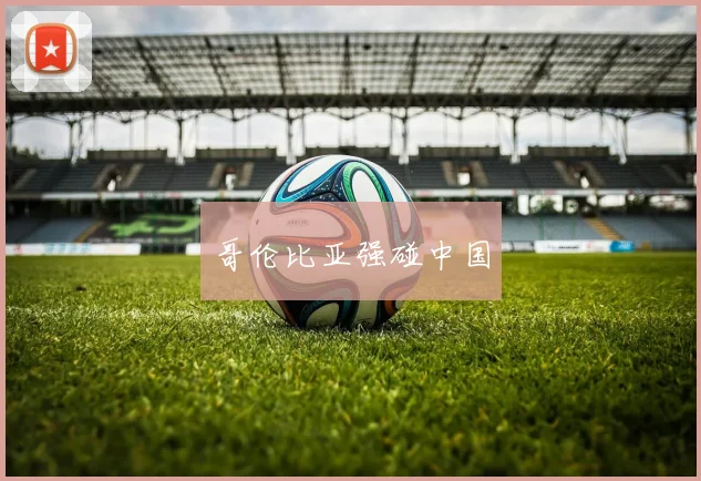 哥伦比亚强碰中国