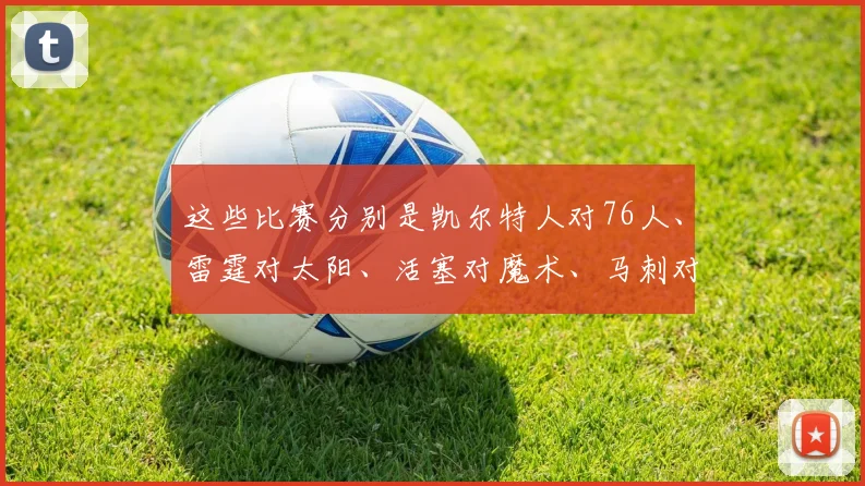 这些比赛分别是凯尔特人对76人、雷霆对太阳、活塞对魔术、马刺对开拓者
