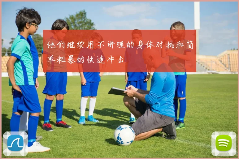 他们继续用不讲理的身体对抗和简单粗暴的快速冲击
