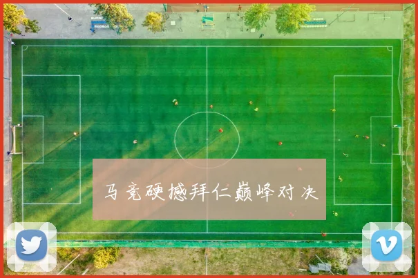 马竞硬撼拜仁巅峰对决