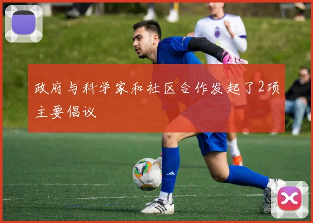 政府与科学家和社区合作发起了2项主要倡议
