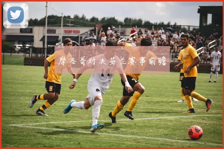 摩洛哥对决芬兰赛事前瞻