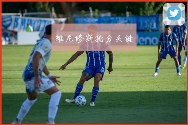 维尼修斯抢分关键