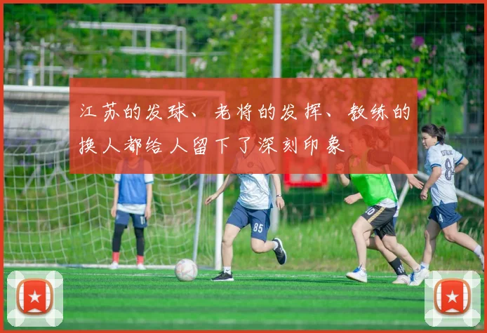 江苏的发球、老将的发挥、教练的换人都给人留下了深刻印象