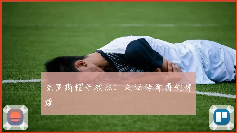 克罗斯帽子戏法：足坛传奇再创辉煌