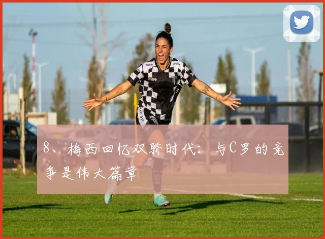 8、梅西回忆双骄时代：与C罗的竞争是伟大篇章
