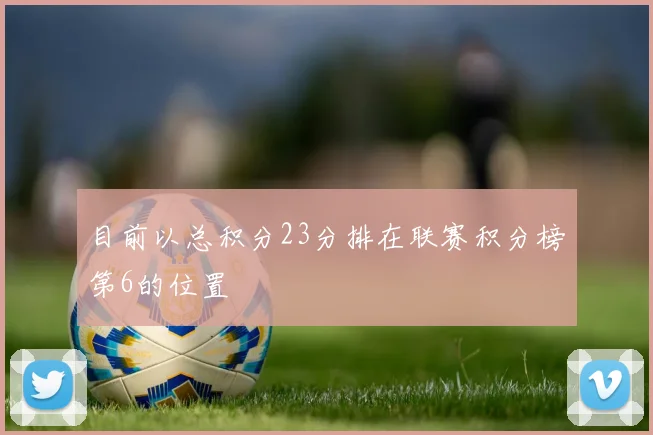 目前以总积分23分排在联赛积分榜第6的位置