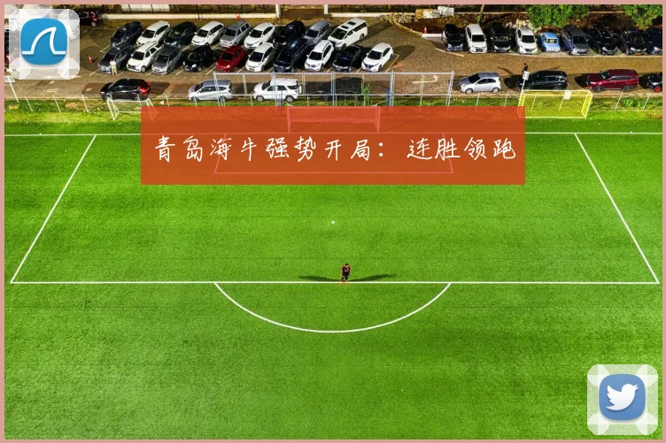 青岛海牛强势开局：连胜领跑