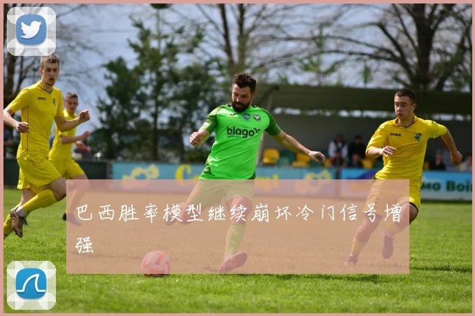 巴西胜率模型继续崩坏冷门信号增强