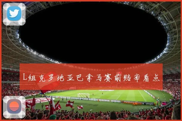L组克罗地亚巴拿马赛前赔率看点