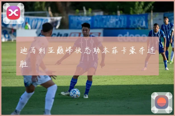 迪马利亚巅峰状态助本菲卡豪夺连胜