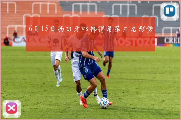 6月15日西班牙vs佛得角第三名形势