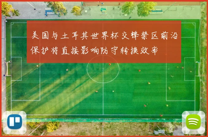 美国与土耳其世界杯交锋禁区前沿保护将直接影响防守转换效率