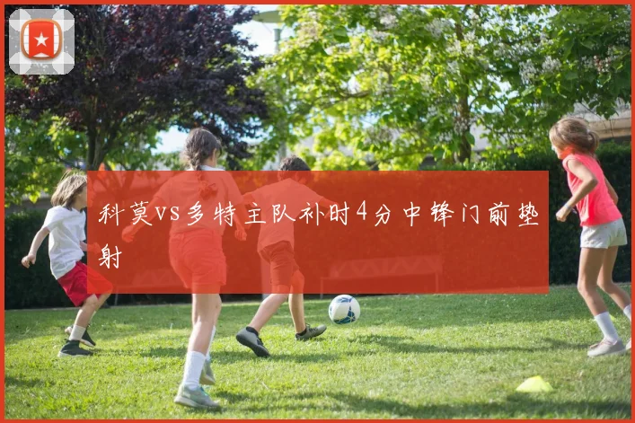 科莫vs多特主队补时4分中锋门前垫射