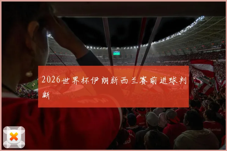 2026世界杯伊朗新西兰赛前进球判断