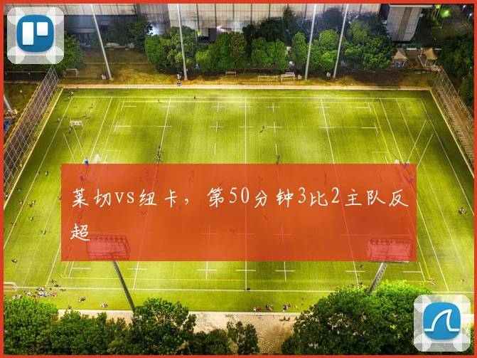 莱切vs纽卡，第50分钟3比2主队反超