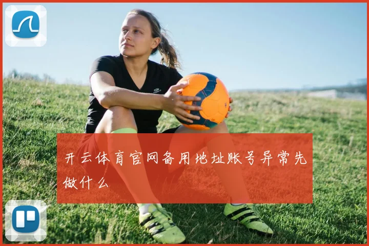 开云体育官网备用地址账号异常先做什么