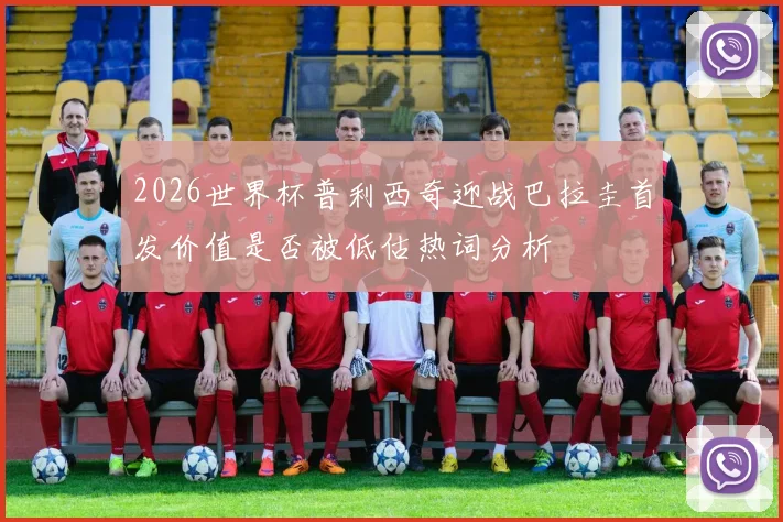 2026世界杯普利西奇迎战巴拉圭首发价值是否被低估热词分析