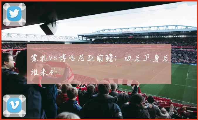 蒙扎vs博洛尼亚前瞻：边后卫身后谁来补
