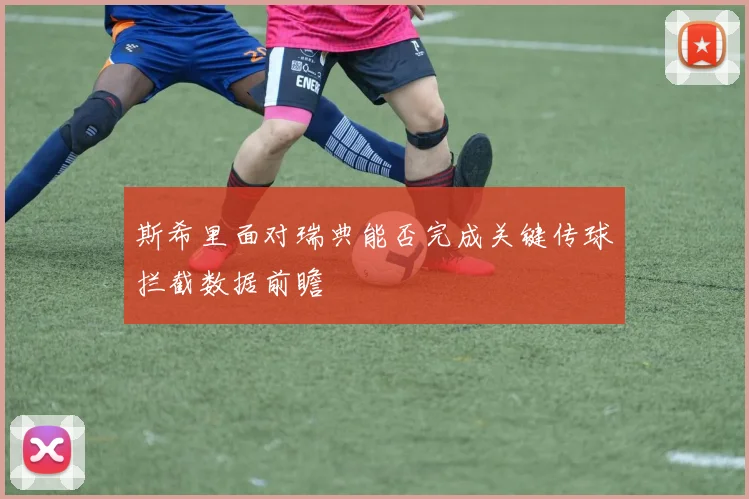 斯希里面对瑞典能否完成关键传球拦截数据前瞻