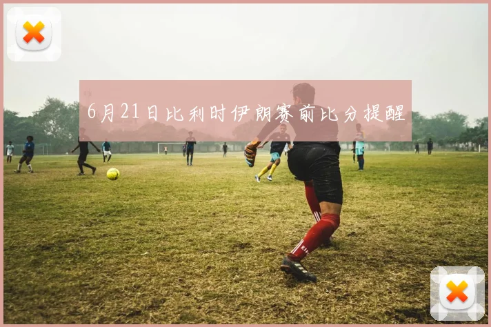 6月21日比利时伊朗赛前比分提醒
