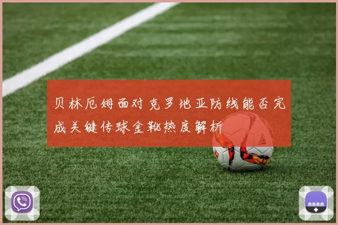 贝林厄姆面对克罗地亚防线能否完成关键传球金靴热度解析