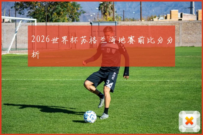 2026世界杯苏格兰海地赛前比分分析