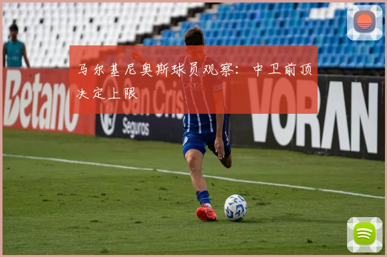 马尔基尼奥斯球员观察：中卫前顶决定上限
