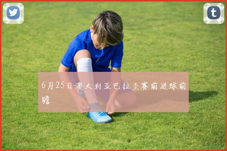6月25日澳大利亚巴拉圭赛前进球前瞻