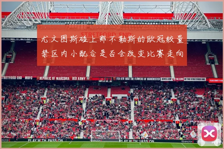 尤文图斯碰上那不勒斯的欧冠较量禁区内小配合是否会改变比赛走向