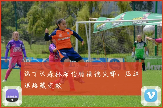 诺丁汉森林布伦特福德交锋，压迫退路藏变数