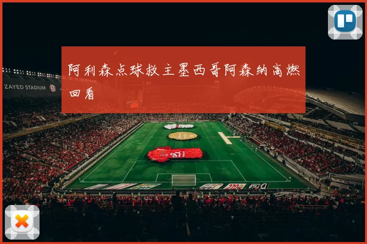 阿利森点球救主墨西哥阿森纳高燃回看